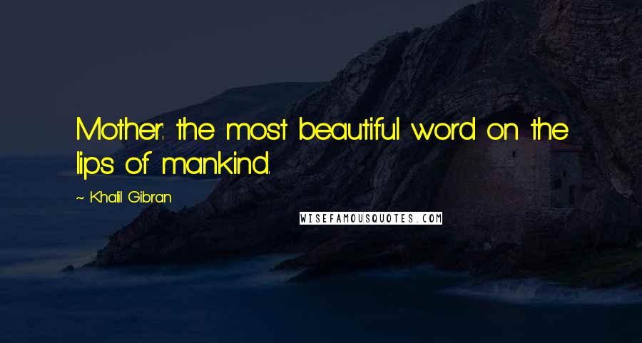 Khalil Gibran Quotes: Mother: the most beautiful word on the lips of mankind.