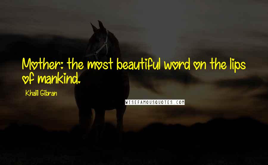 Khalil Gibran Quotes: Mother: the most beautiful word on the lips of mankind.