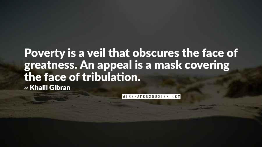 Khalil Gibran Quotes: Poverty is a veil that obscures the face of greatness. An appeal is a mask covering the face of tribulation.