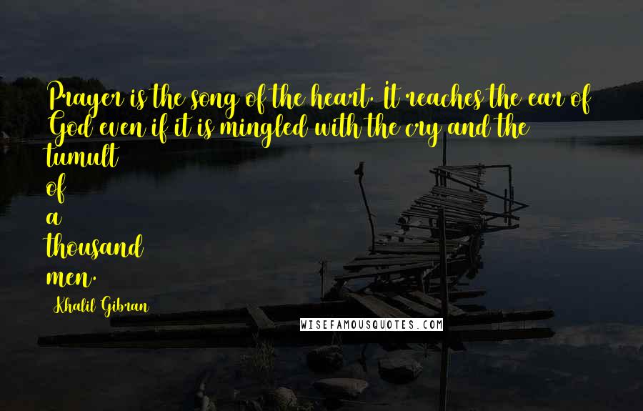 Khalil Gibran Quotes: Prayer is the song of the heart. It reaches the ear of God even if it is mingled with the cry and the tumult of a thousand men.