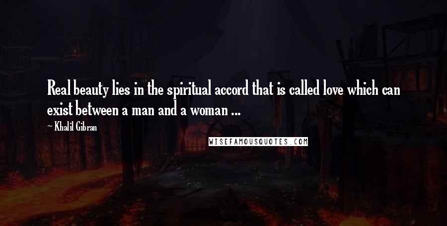 Khalil Gibran Quotes: Real beauty lies in the spiritual accord that is called love which can exist between a man and a woman ...