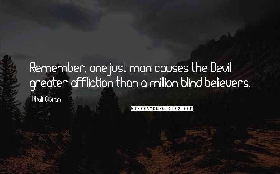 Khalil Gibran Quotes: Remember, one just man causes the Devil greater affliction than a million blind believers.