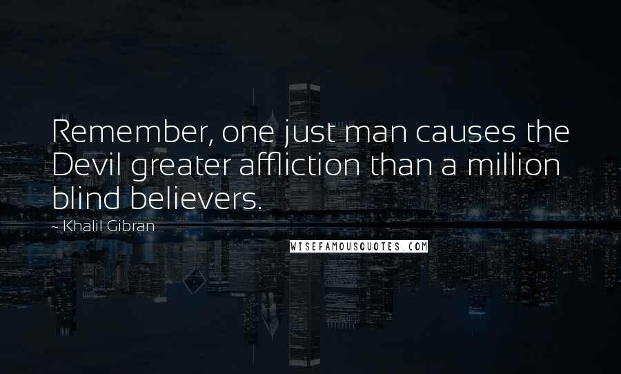 Khalil Gibran Quotes: Remember, one just man causes the Devil greater affliction than a million blind believers.