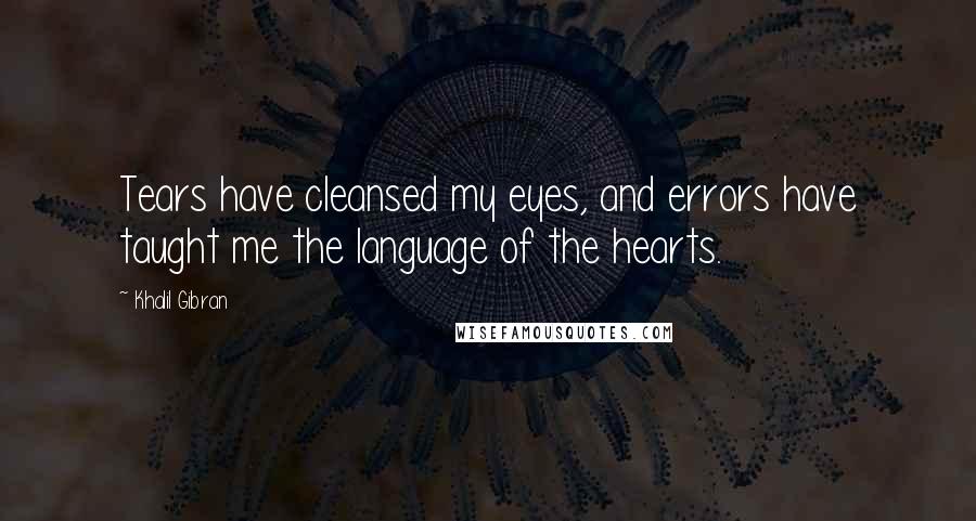 Khalil Gibran Quotes: Tears have cleansed my eyes, and errors have taught me the language of the hearts.