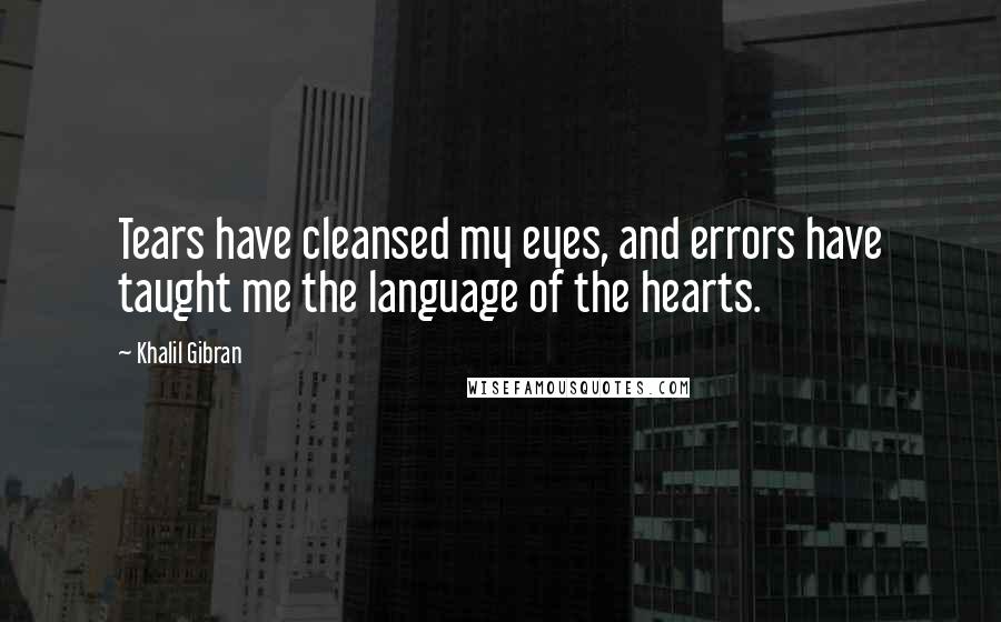 Khalil Gibran Quotes: Tears have cleansed my eyes, and errors have taught me the language of the hearts.