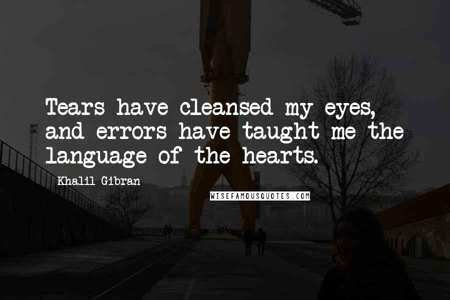 Khalil Gibran Quotes: Tears have cleansed my eyes, and errors have taught me the language of the hearts.