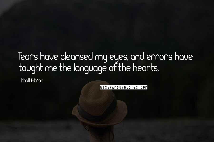 Khalil Gibran Quotes: Tears have cleansed my eyes, and errors have taught me the language of the hearts.