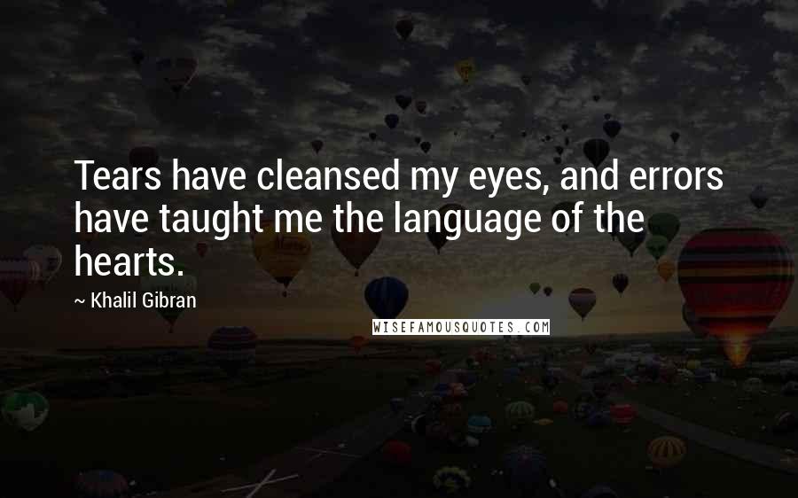 Khalil Gibran Quotes: Tears have cleansed my eyes, and errors have taught me the language of the hearts.
