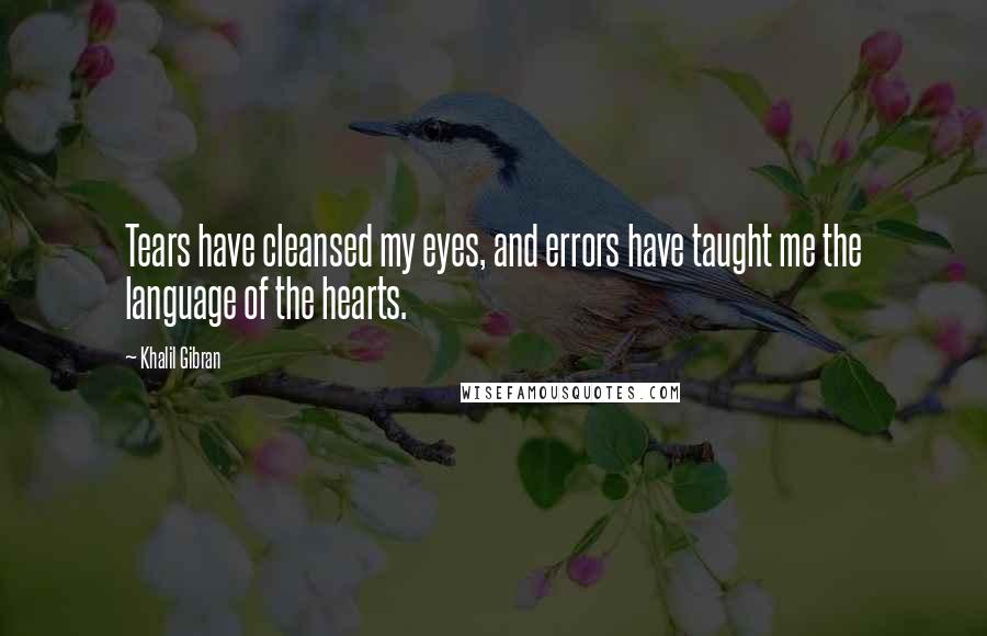 Khalil Gibran Quotes: Tears have cleansed my eyes, and errors have taught me the language of the hearts.