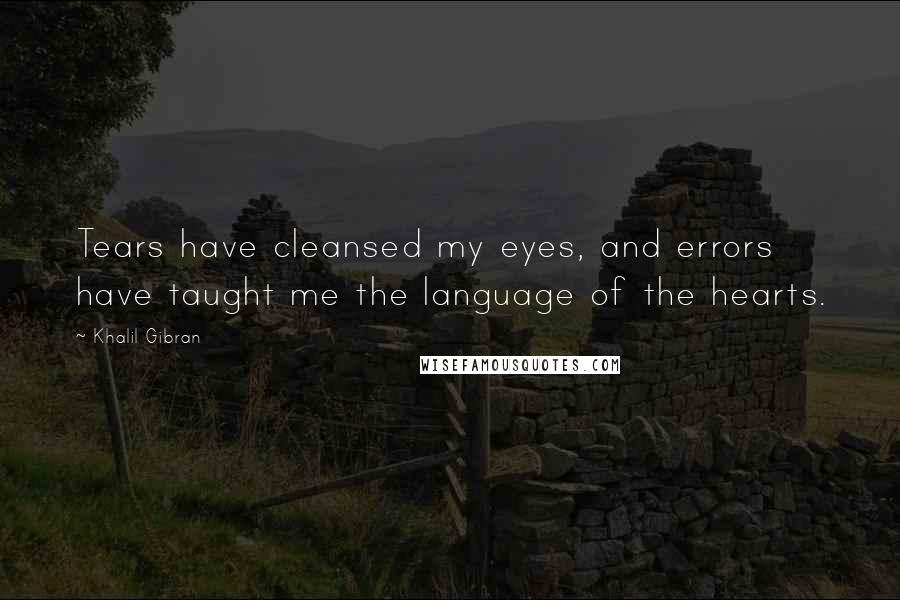 Khalil Gibran Quotes: Tears have cleansed my eyes, and errors have taught me the language of the hearts.