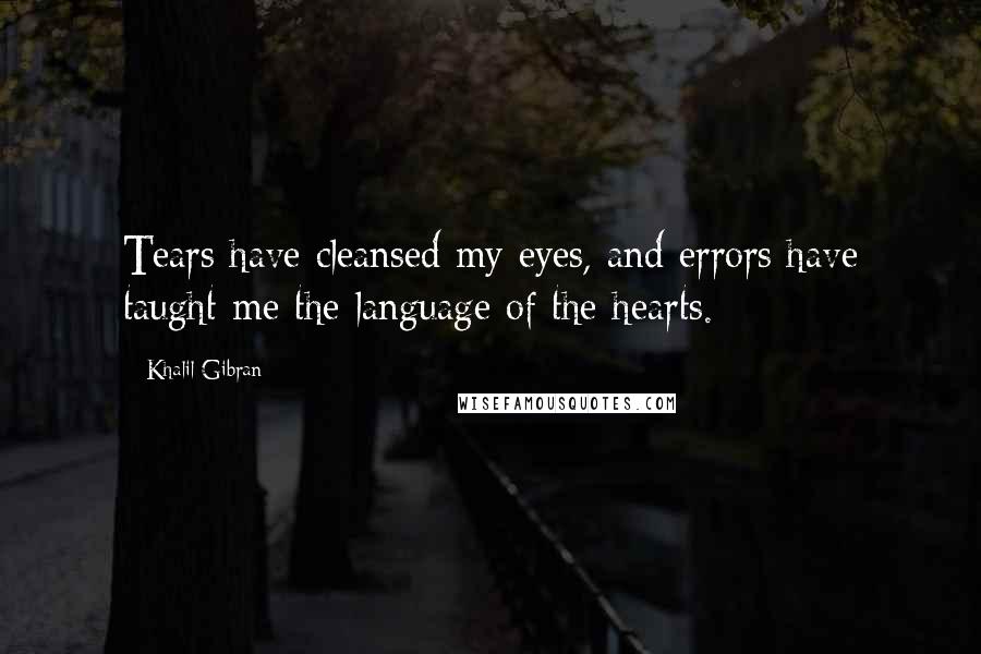 Khalil Gibran Quotes: Tears have cleansed my eyes, and errors have taught me the language of the hearts.