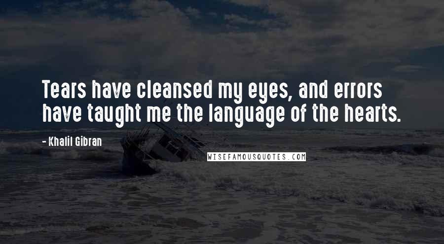 Khalil Gibran Quotes: Tears have cleansed my eyes, and errors have taught me the language of the hearts.