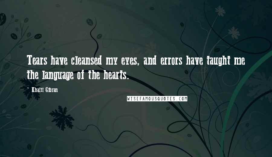 Khalil Gibran Quotes: Tears have cleansed my eyes, and errors have taught me the language of the hearts.