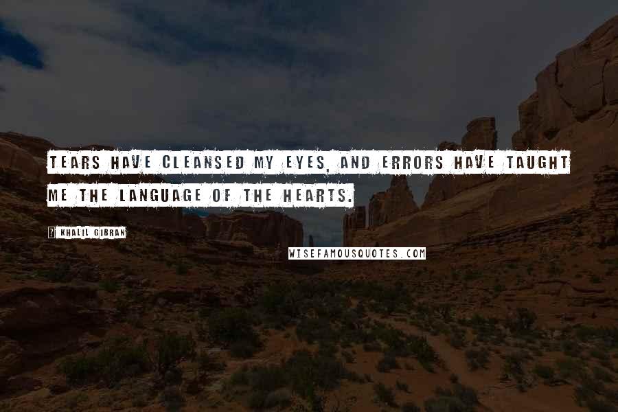 Khalil Gibran Quotes: Tears have cleansed my eyes, and errors have taught me the language of the hearts.