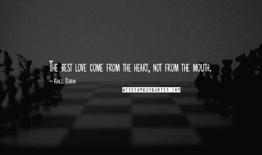 Khalil Gibran Quotes: The best love come from the heart, not from the mouth.