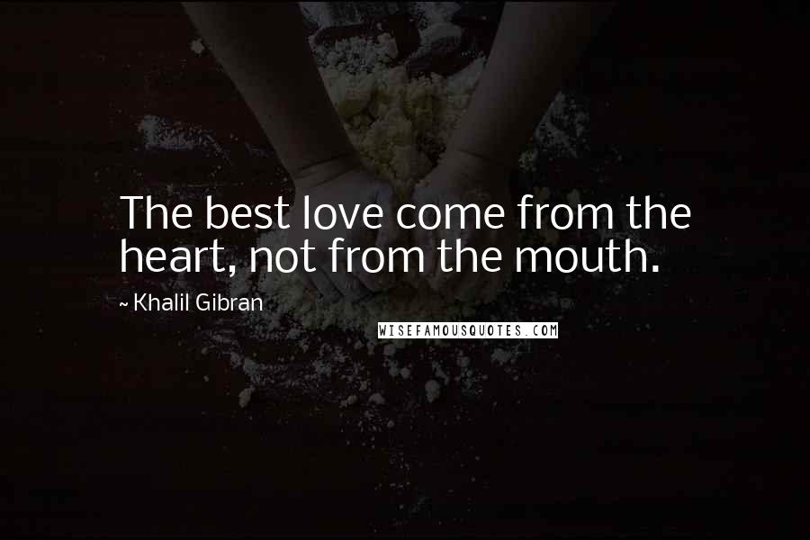 Khalil Gibran Quotes: The best love come from the heart, not from the mouth.