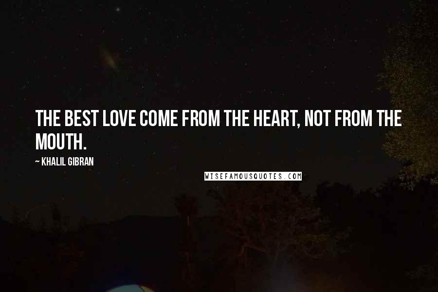 Khalil Gibran Quotes: The best love come from the heart, not from the mouth.