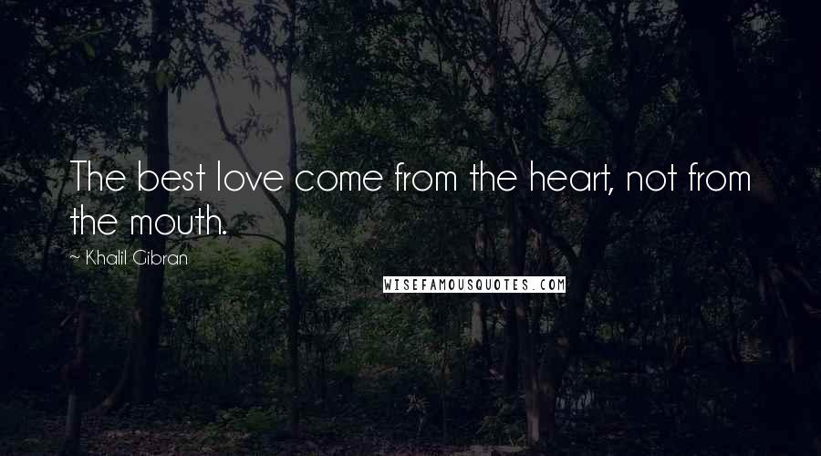 Khalil Gibran Quotes: The best love come from the heart, not from the mouth.