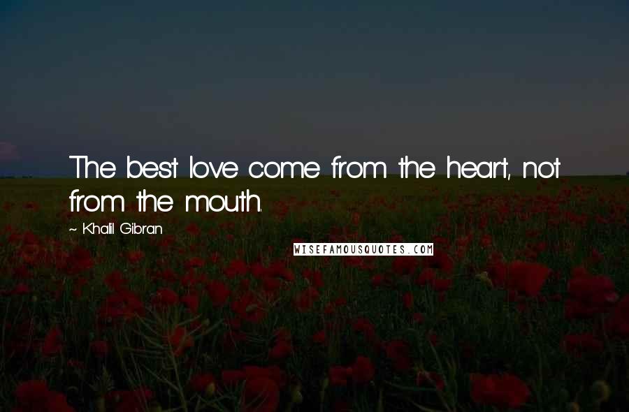 Khalil Gibran Quotes: The best love come from the heart, not from the mouth.