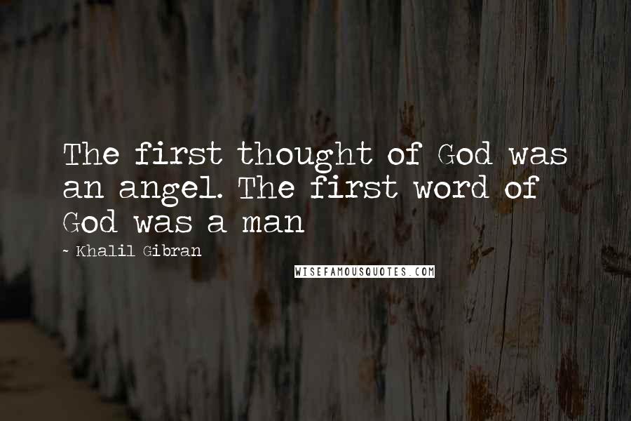 Khalil Gibran Quotes: The first thought of God was an angel. The first word of God was a man