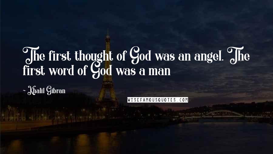 Khalil Gibran Quotes: The first thought of God was an angel. The first word of God was a man