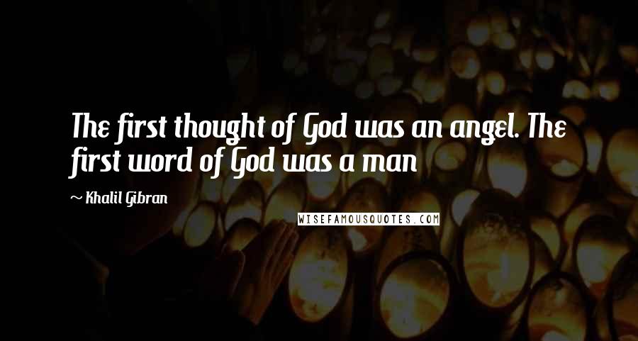 Khalil Gibran Quotes: The first thought of God was an angel. The first word of God was a man