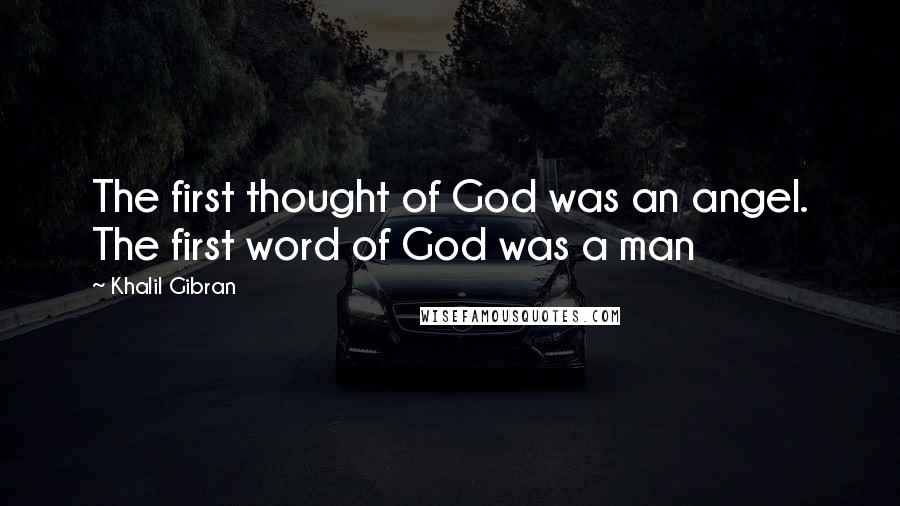 Khalil Gibran Quotes: The first thought of God was an angel. The first word of God was a man