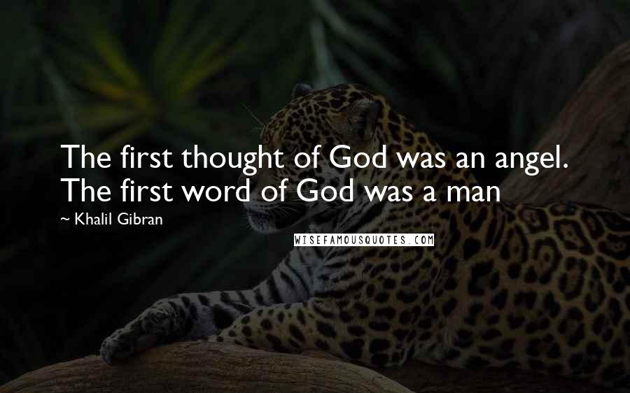 Khalil Gibran Quotes: The first thought of God was an angel. The first word of God was a man