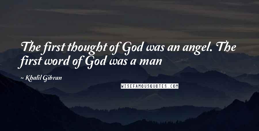 Khalil Gibran Quotes: The first thought of God was an angel. The first word of God was a man