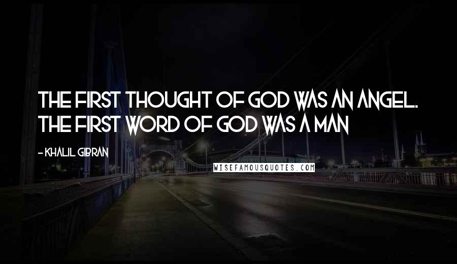 Khalil Gibran Quotes: The first thought of God was an angel. The first word of God was a man