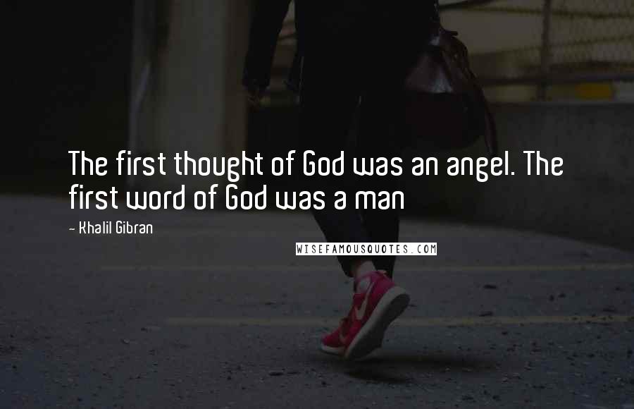 Khalil Gibran Quotes: The first thought of God was an angel. The first word of God was a man