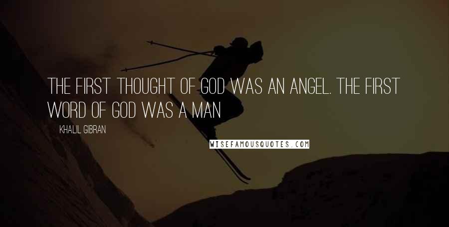 Khalil Gibran Quotes: The first thought of God was an angel. The first word of God was a man