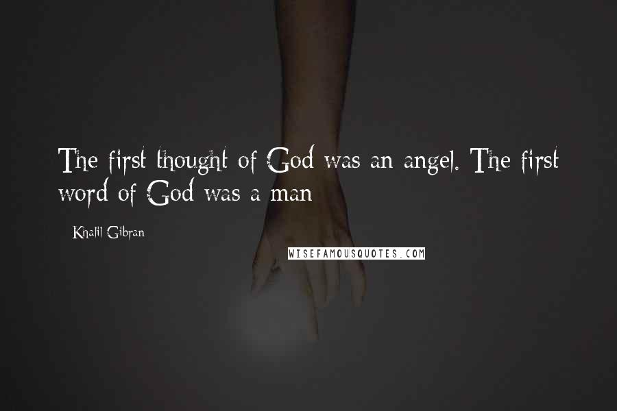 Khalil Gibran Quotes: The first thought of God was an angel. The first word of God was a man