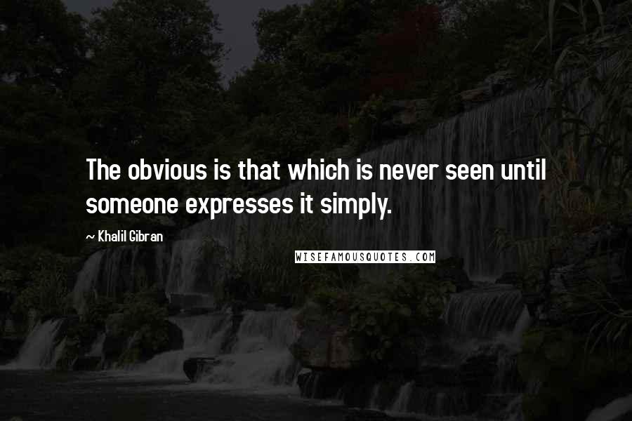 Khalil Gibran Quotes: The obvious is that which is never seen until someone expresses it simply.