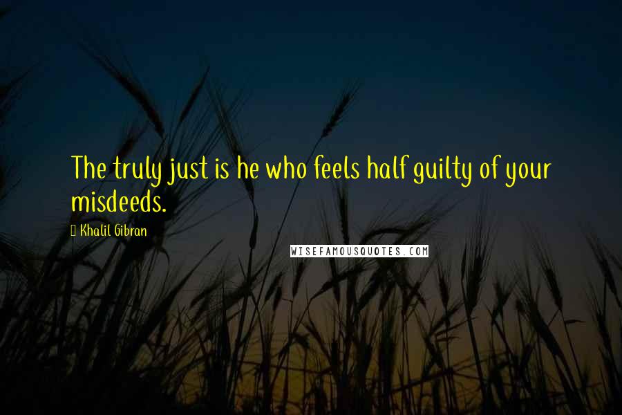 Khalil Gibran Quotes: The truly just is he who feels half guilty of your misdeeds.