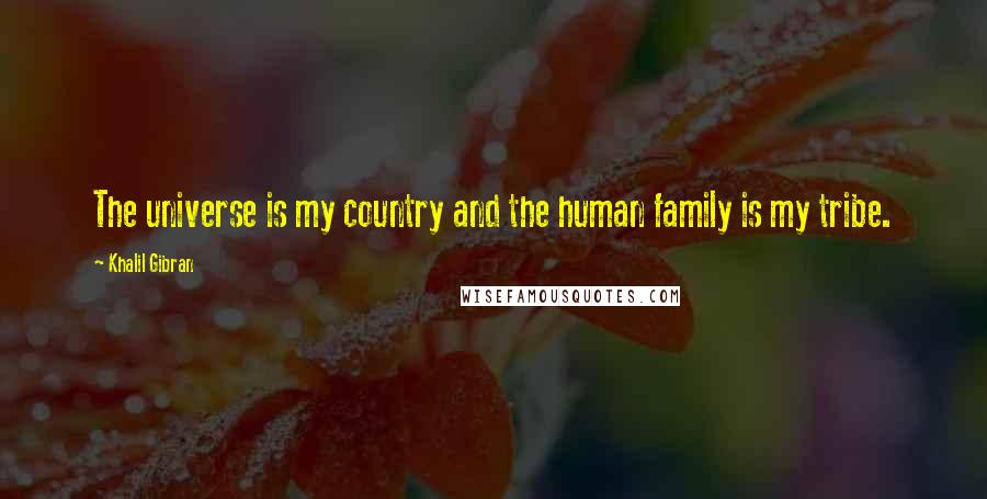 Khalil Gibran Quotes: The universe is my country and the human family is my tribe.