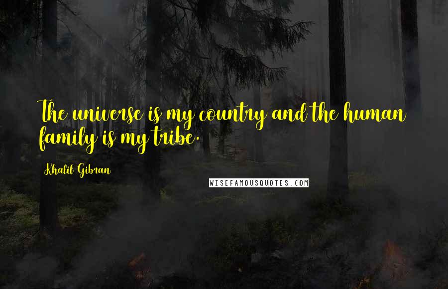 Khalil Gibran Quotes: The universe is my country and the human family is my tribe.