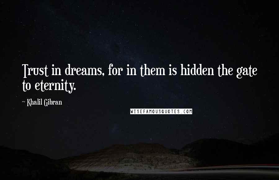 Khalil Gibran Quotes: Trust in dreams, for in them is hidden the gate to eternity.