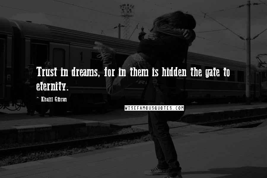 Khalil Gibran Quotes: Trust in dreams, for in them is hidden the gate to eternity.