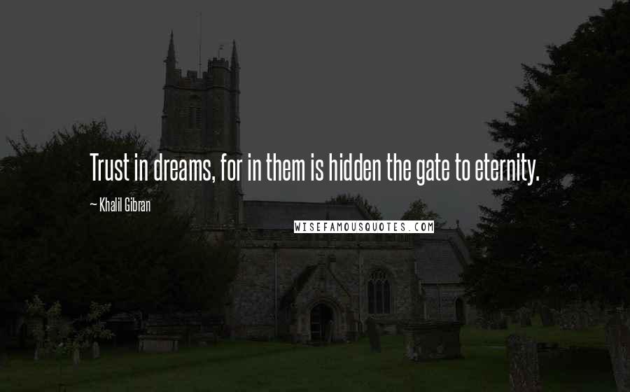 Khalil Gibran Quotes: Trust in dreams, for in them is hidden the gate to eternity.