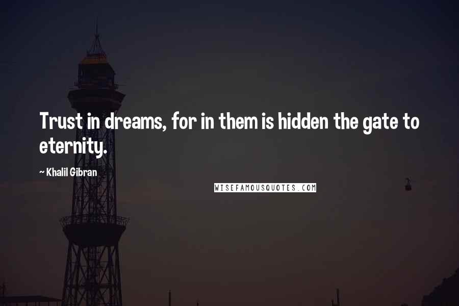 Khalil Gibran Quotes: Trust in dreams, for in them is hidden the gate to eternity.