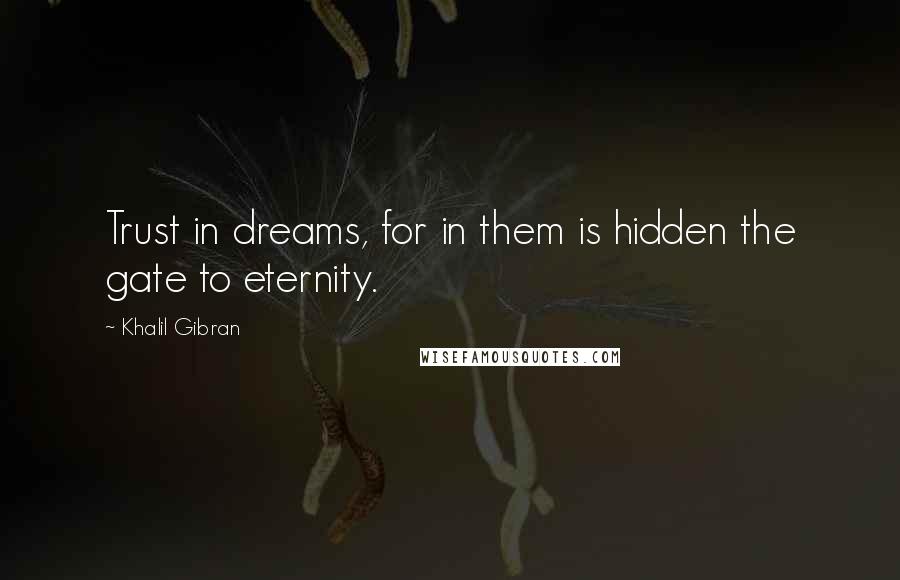 Khalil Gibran Quotes: Trust in dreams, for in them is hidden the gate to eternity.