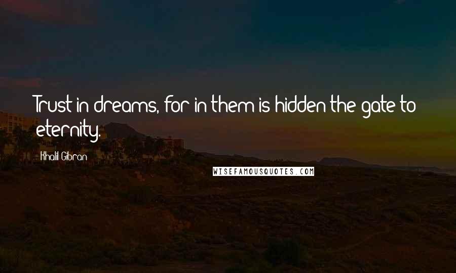 Khalil Gibran Quotes: Trust in dreams, for in them is hidden the gate to eternity.