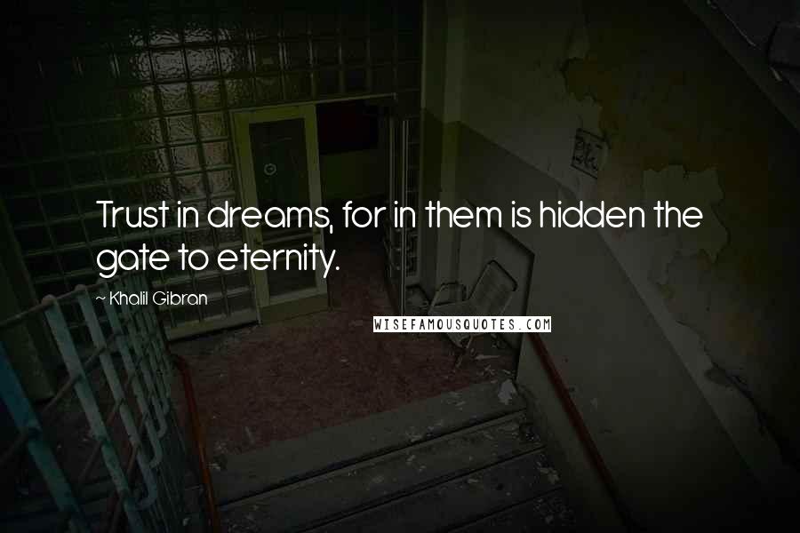 Khalil Gibran Quotes: Trust in dreams, for in them is hidden the gate to eternity.