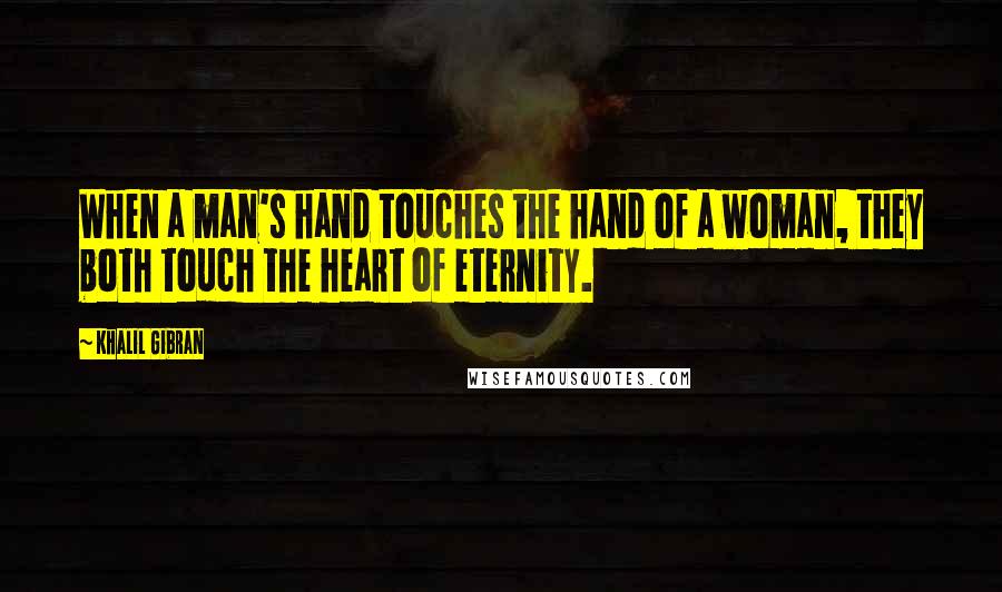 Khalil Gibran Quotes: When a man's hand touches the hand of a woman, they both touch the heart of eternity.