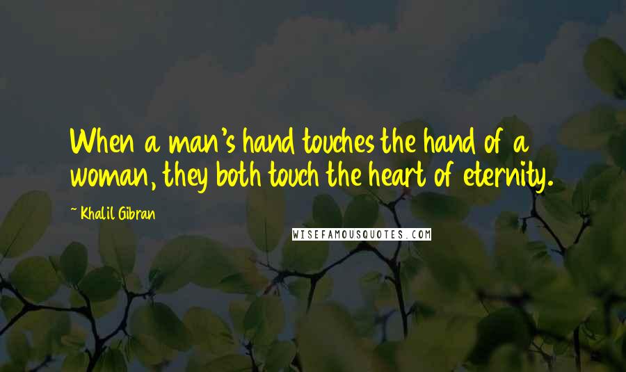 Khalil Gibran Quotes: When a man's hand touches the hand of a woman, they both touch the heart of eternity.