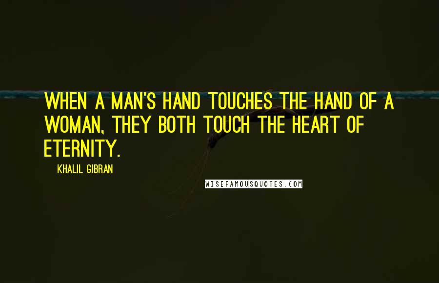 Khalil Gibran Quotes: When a man's hand touches the hand of a woman, they both touch the heart of eternity.