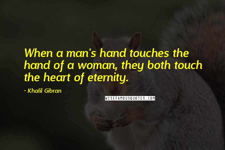 Khalil Gibran Quotes: When a man's hand touches the hand of a woman, they both touch the heart of eternity.