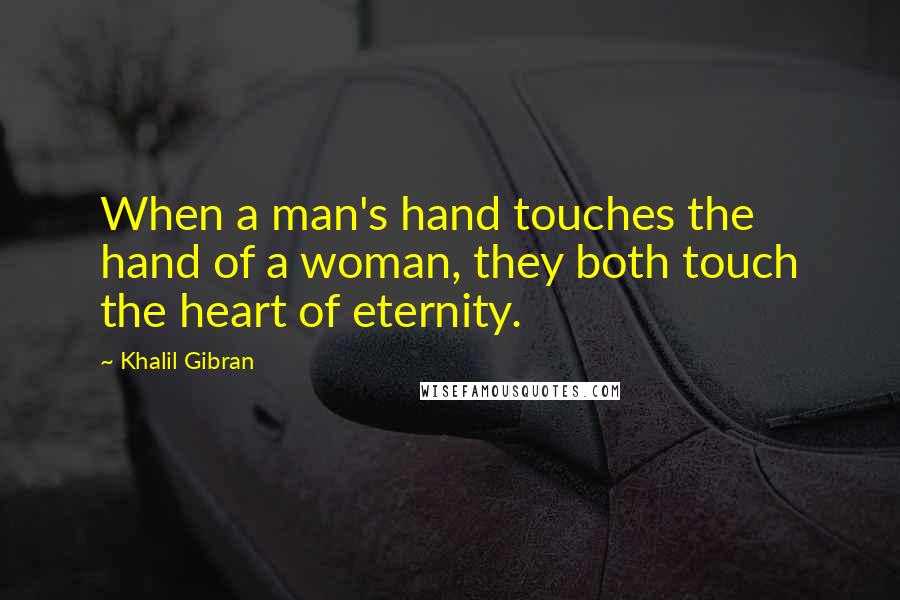 Khalil Gibran Quotes: When a man's hand touches the hand of a woman, they both touch the heart of eternity.