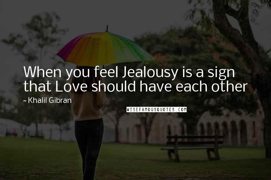 Khalil Gibran Quotes: When you feel Jealousy is a sign that Love should have each other